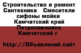 Строительство и ремонт Сантехника - Смесители,сифоны,мойки. Камчатский край,Петропавловск-Камчатский г.